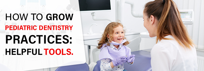 How to grow pediatric dentistry practices: helpful tools