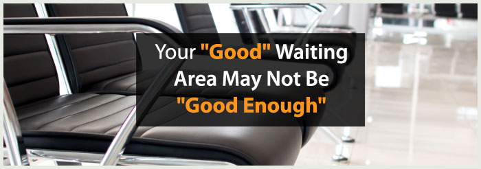 Your "Good" Waiting Area May Not Be "Good Enough" 