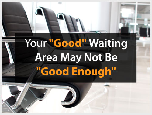 Your "Good" Waiting Area May Not Be "Good Enough" 