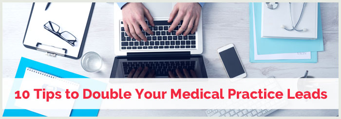 10 Tips to Double Your Medical Practice Leads