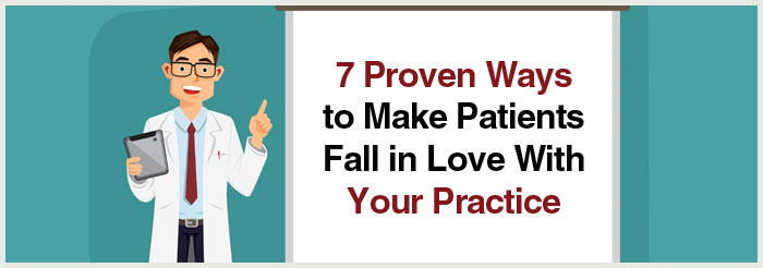 7 Proven Ways to Make Patients Fall in Love With Your Practice