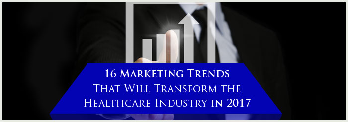 16 Marketing Trends That Will Transform the Healthcare Industry in 2017