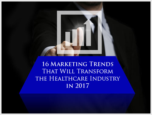 16 Marketing Trends That Will Transform the Healthcare Industry in 2017