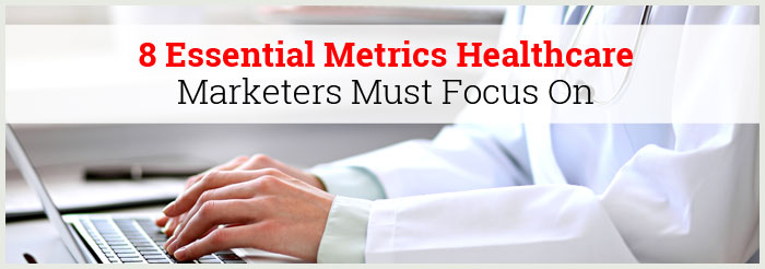 8 Essential Metrics Healthcare Marketers Must Focus On