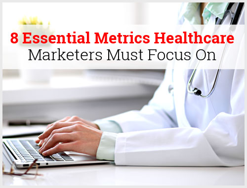 8 Essential Metrics Healthcare Marketers Must Focus On