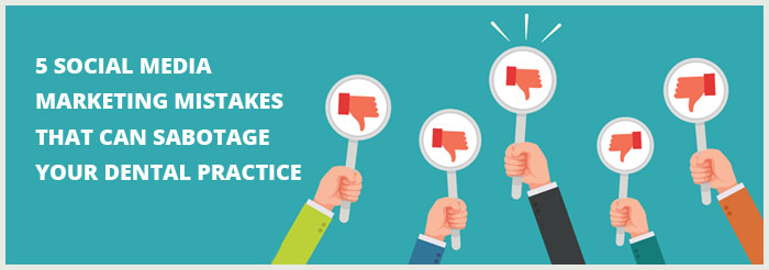 5 Social Media Marketing Mistakes That Can Sabotage Your Dental Practice