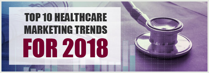 Top 10 Healthcare Marketing Trends For 2018