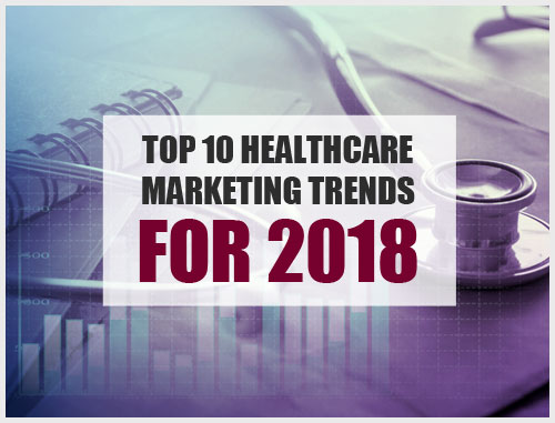 Top 10 Healthcare Marketing Trends For 2018