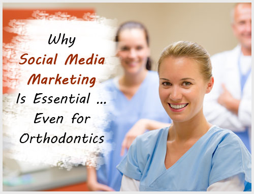 Why Social Media Marketing Is Essential … Even for Orthodontics