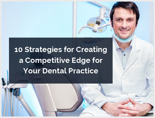 10 Strategies for Creating a Competitive Edge for Your Dental Practice