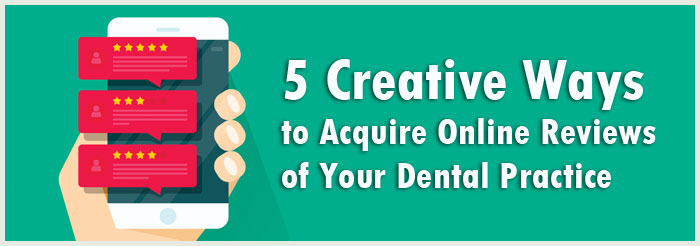 5 Creative Ways to Acquire Online Reviews of Your Dental Practice 