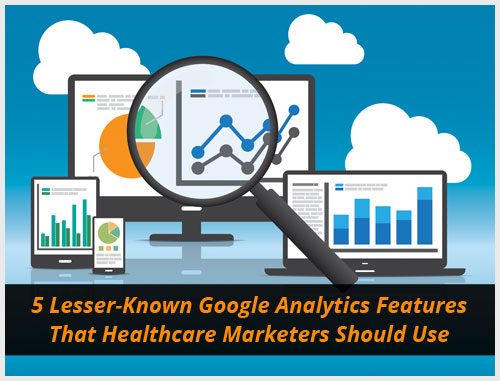 5 Lesser-Known Google Analytics Features That Healthcare Marketers Should Use