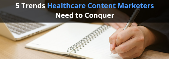 5 Trends Healthcare Content Marketers Need to Conquer