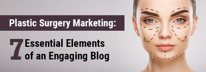 Plastic Surgery Marketing: 7 Essential Elements of an Engaging Blog