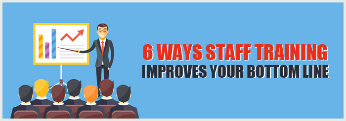 6 Ways Staff Training Improves Your Bottom Line