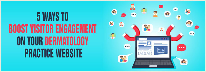 5 Ways to Boost Visitor Engagement on Your Dermatology Practice Website