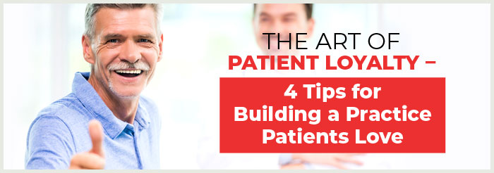 The Art of Patient Loyalty – 4 Tips for Building a Practice Patients Love