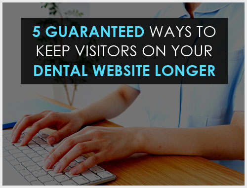 5 Guaranteed Ways to Keep Visitors on Your Dental Website Longer