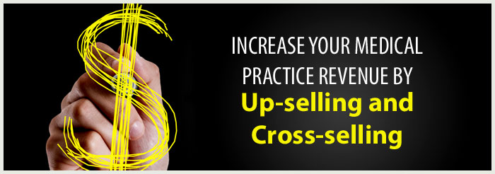 Increase Your Medical Practice Revenue By Up-Selling and Cross-Selling 