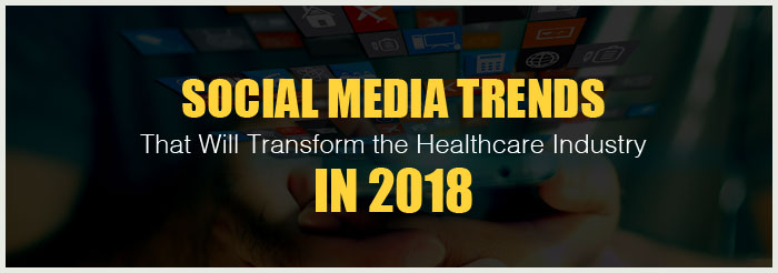 Social Media Trends That Will Transform the Healthcare Industry in 2018