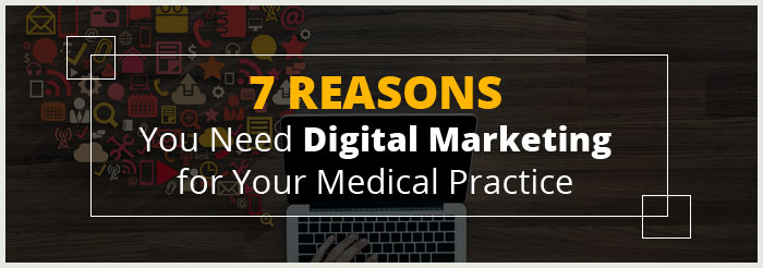 7 Reasons You Need Digital Marketing for Your Medical Practice