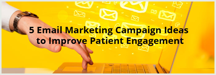 5 Email Marketing Campaign Ideas to Improve Patient Engagement