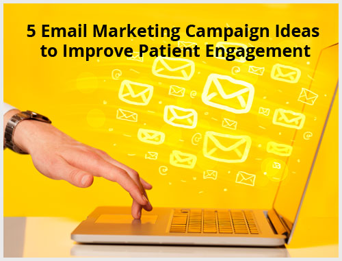 5 Email Marketing Campaign Ideas to Improve Patient Engagement