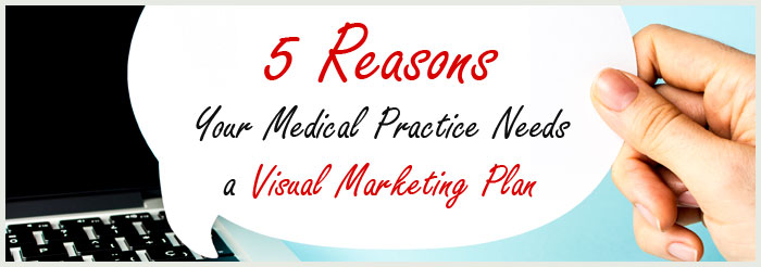 5 Reasons Your Medical Practice Needs a Visual Marketing Plan