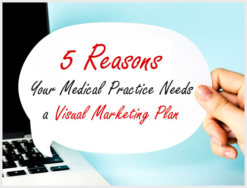 5 Reasons Your Medical Practice Needs a Visual Marketing Plan