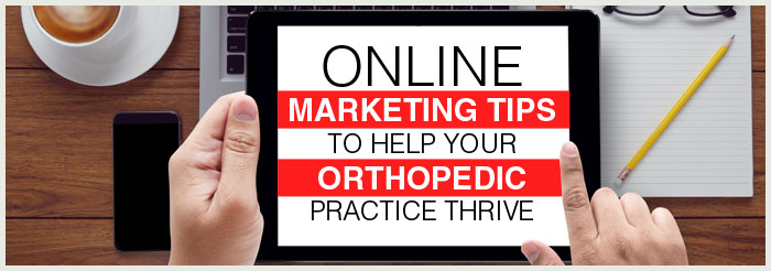 Online Marketing Tips to Help Your Orthopedic Practice Thrive