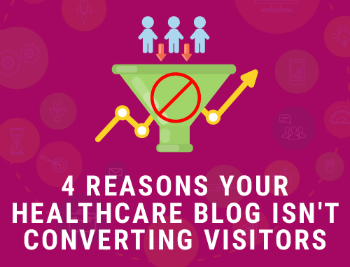 4 Reasons Your Healthcare Blog Isn't Converting Visitors
