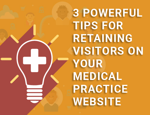 3 Powerful Tips for Retaining Visitors on Your Medical Practice Website