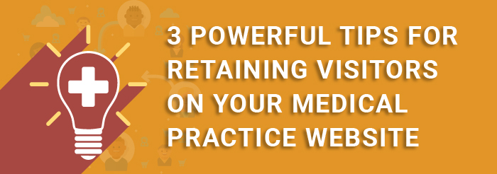 3 Powerful Tips for Retaining Visitors on Your Medical Practice Website