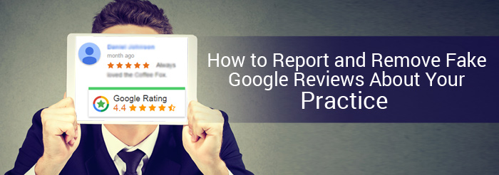 How to Report and Remove Fake Google Reviews About Your Practice 