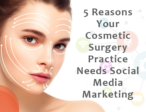 5 Reasons Your Cosmetic Surgery Practice Needs Social Media Marketing