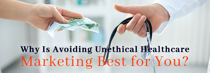 Why Is Avoiding Unethical Healthcare Marketing Best for You?