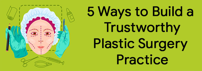 5 Ways to Build a Trustworthy Plastic Surgery Practice