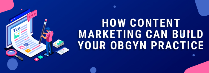 How Content Marketing Can Build Your OB/GYN Practice