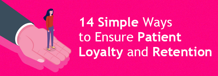 14 Simple Ways to Ensure Patient Loyalty and Retention