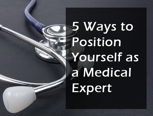 5 Ways to Position Yourself as a Medical Expert