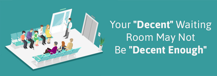 Your 'Decent' Waiting Room May Not Be 'Decent Enough'