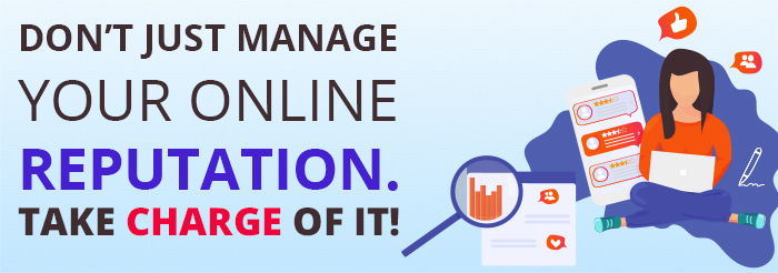 Don’t Just Manage Your Online Reputation; Take Charge of It!