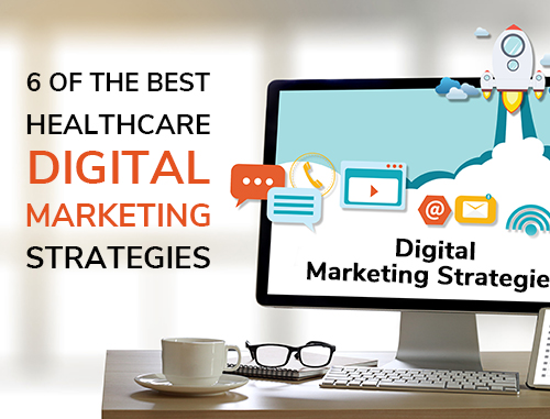 6 of the Best Healthcare Digital Marketing Strategies