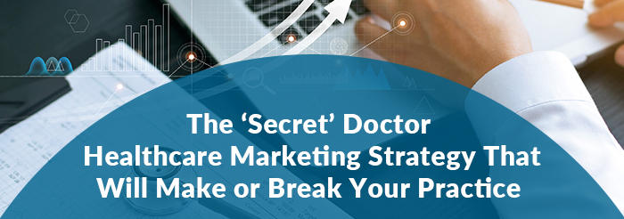 The 'Secret'’' Doctor Healthcare Marketing Strategy That Will Make or Break Your Practice