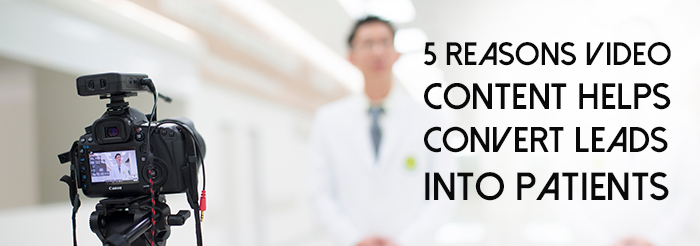 5 Reasons Video Content Helps Convert Leads Into Patients