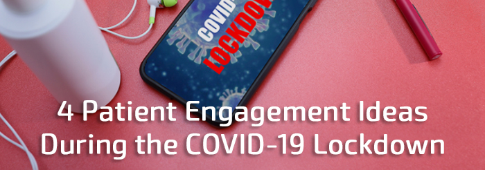 4 Patient Engagement Ideas During the COVID-19 Lockdown