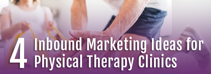4 Inbound Marketing Ideas for Physical Therapy Clinics