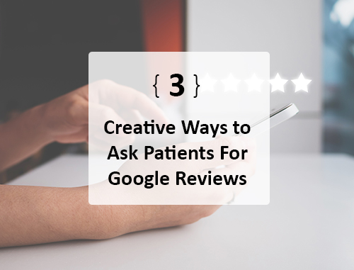 3 Creative Ways to Ask Patients For Google Reviews