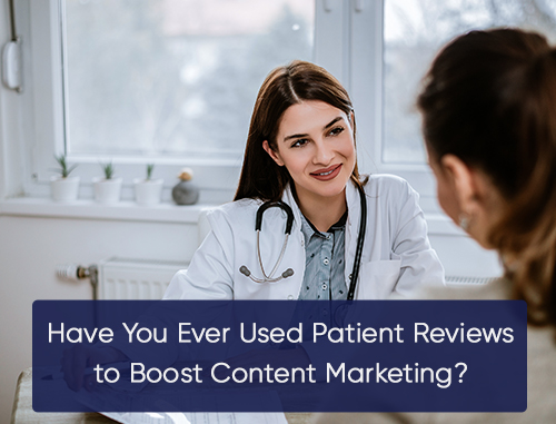 Have You Ever Used Patient Reviews to Boost Content Marketing?