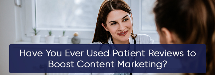 Have You Ever Used Patient Reviews to Boost Content Marketing?